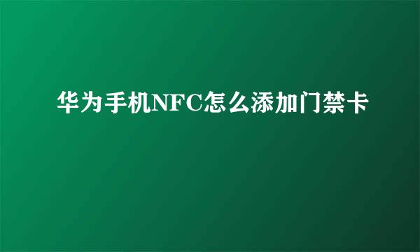 华为手机NFC怎么添加门禁卡
