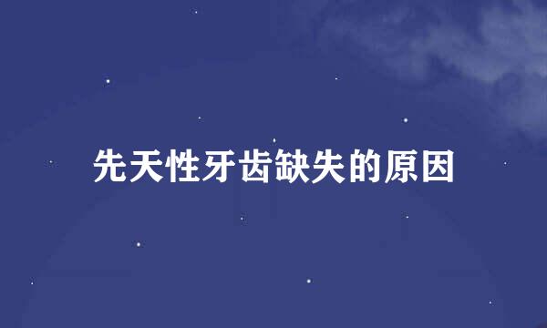 先天性牙齿缺失的原因