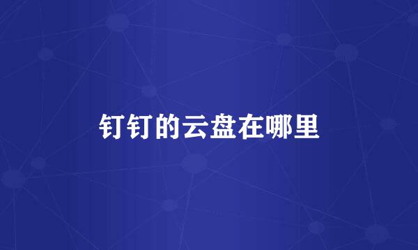 钉钉的云盘在哪里