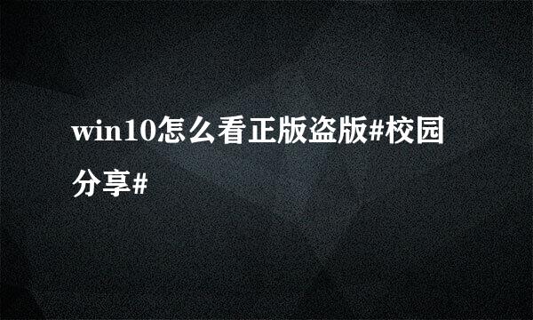 win10怎么看正版盗版#校园分享#