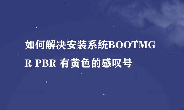 如何解决安装系统BOOTMGR PBR 有黄色的感叹号