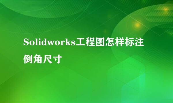 Solidworks工程图怎样标注倒角尺寸