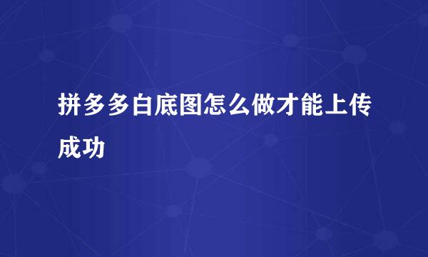 拼多多白底图怎么做才能上传成功