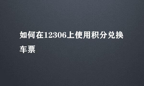如何在12306上使用积分兑换车票