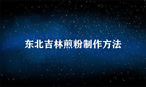 东北吉林煎粉制作方法