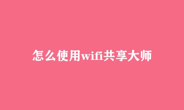 怎么使用wifi共享大师