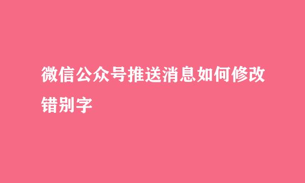 微信公众号推送消息如何修改错别字