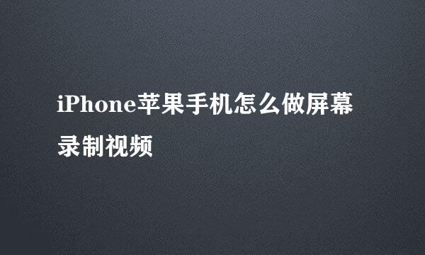 iPhone苹果手机怎么做屏幕录制视频