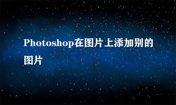 Photoshop在图片上添加别的图片