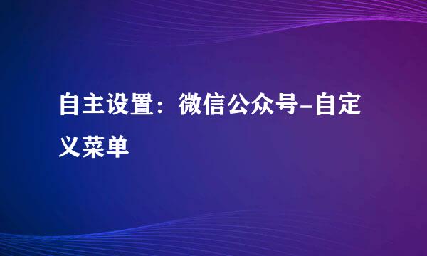 自主设置：微信公众号-自定义菜单