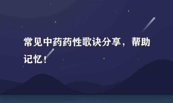 常见中药药性歌诀分享，帮助记忆！