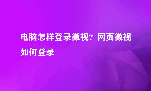 电脑怎样登录微视？网页微视如何登录