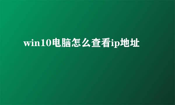 win10电脑怎么查看ip地址