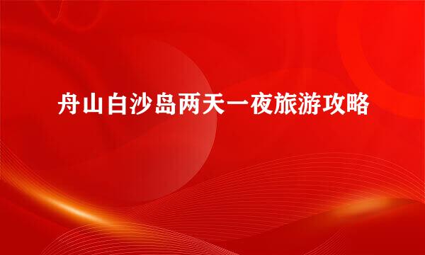 舟山白沙岛两天一夜旅游攻略
