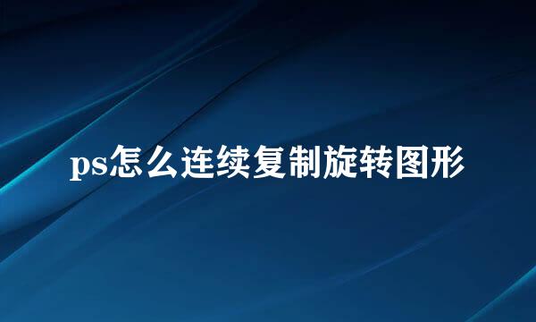 ps怎么连续复制旋转图形