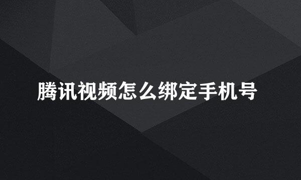 腾讯视频怎么绑定手机号 