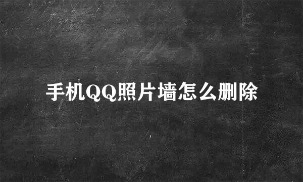 手机QQ照片墙怎么删除