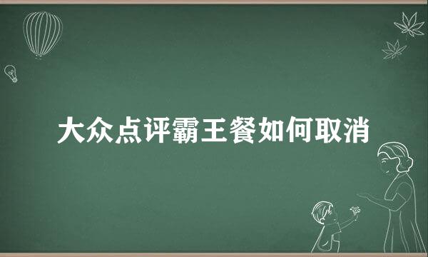 大众点评霸王餐如何取消