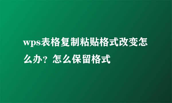 wps表格复制粘贴格式改变怎么办？怎么保留格式
