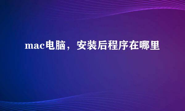 mac电脑，安装后程序在哪里