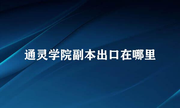 通灵学院副本出口在哪里