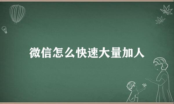 微信怎么快速大量加人