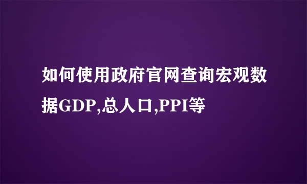 如何使用政府官网查询宏观数据GDP,总人口,PPI等