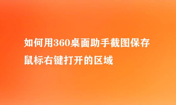 如何用360桌面助手截图保存鼠标右键打开的区域