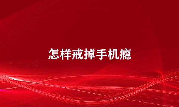 怎样戒掉手机瘾