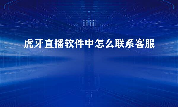 虎牙直播软件中怎么联系客服
