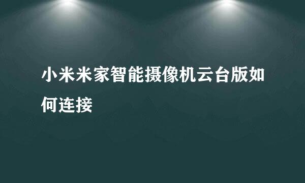 小米米家智能摄像机云台版如何连接