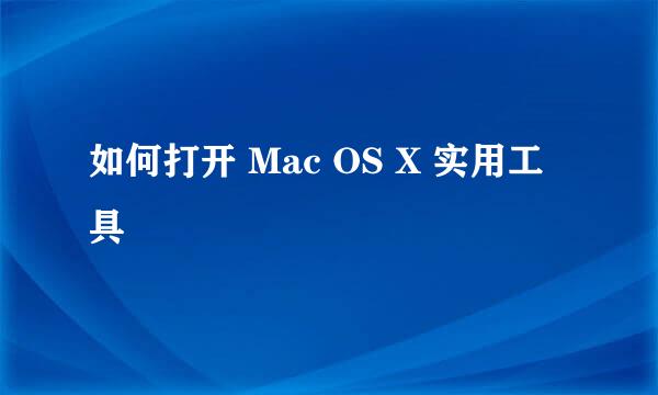 如何打开 Mac OS X 实用工具