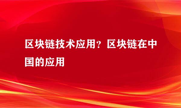 区块链技术应用？区块链在中国的应用