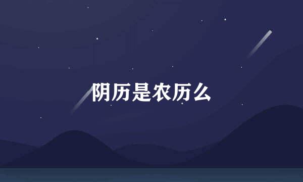 阴历是农历么