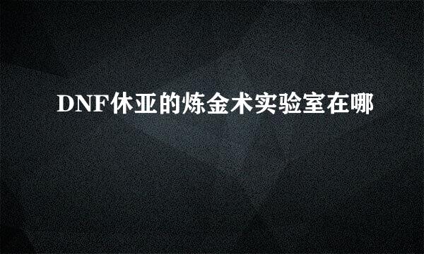 DNF休亚的炼金术实验室在哪