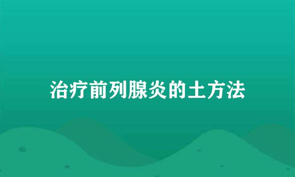 治疗前列腺炎的土方法
