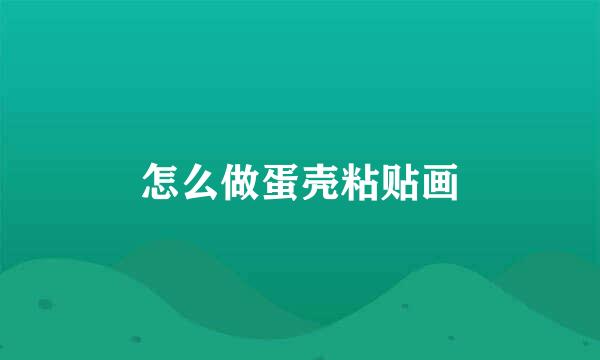怎么做蛋壳粘贴画