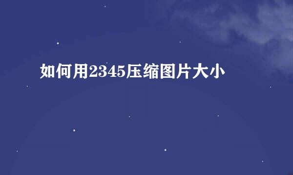 如何用2345压缩图片大小