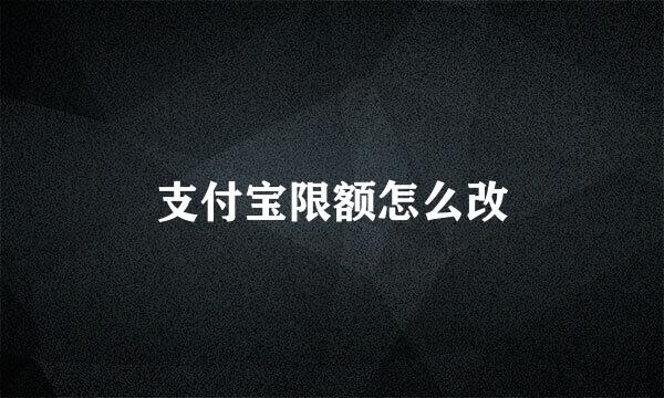 支付宝限额怎么改