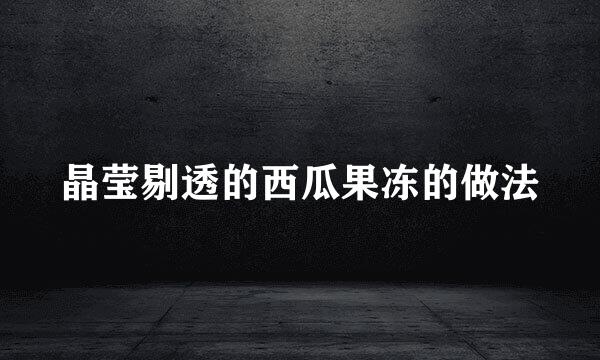 晶莹剔透的西瓜果冻的做法