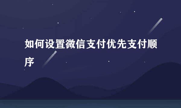 如何设置微信支付优先支付顺序