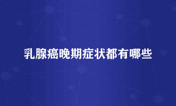 乳腺癌晚期症状都有哪些