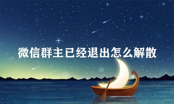微信群主已经退出怎么解散