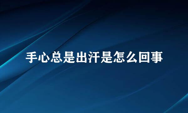 手心总是出汗是怎么回事