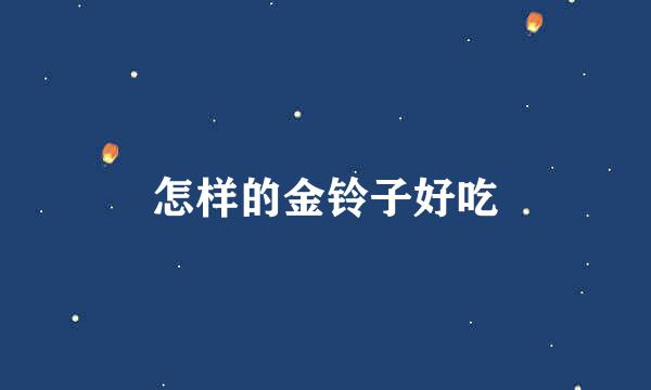 怎样的金铃子好吃