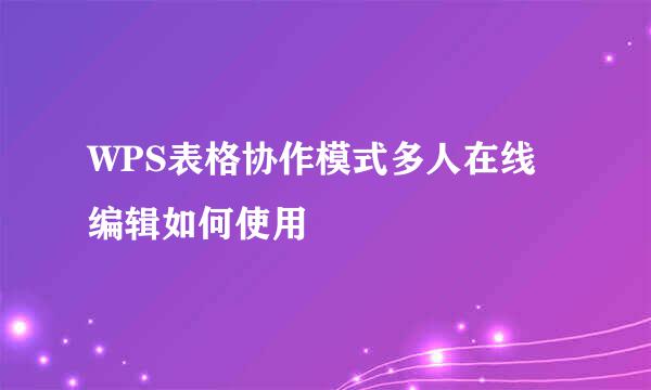 WPS表格协作模式多人在线编辑如何使用