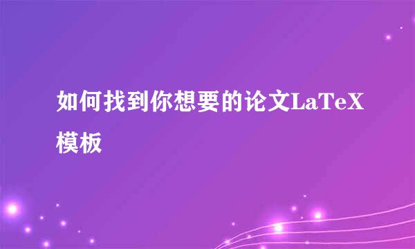 如何找到你想要的论文LaTeX模板