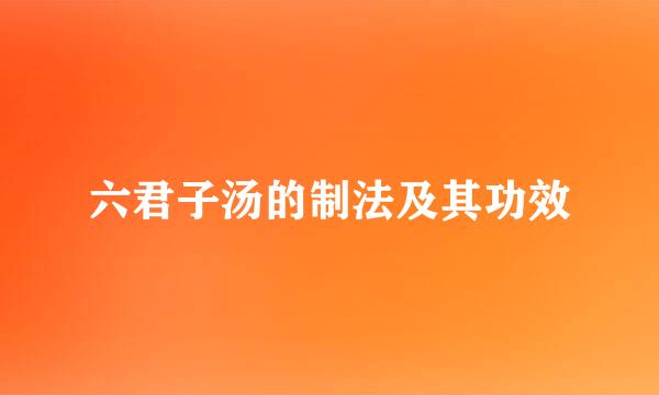 六君子汤的制法及其功效