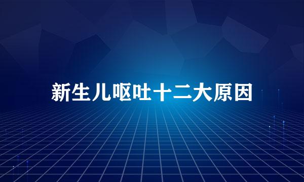 新生儿呕吐十二大原因