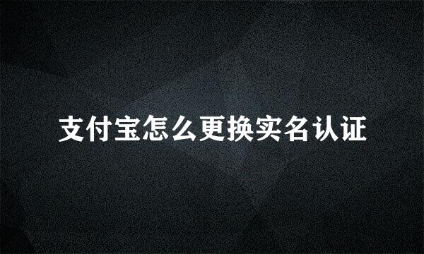 支付宝怎么更换实名认证